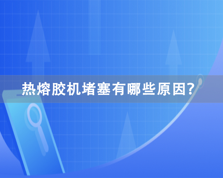 热熔胶机堵塞有哪些原因？